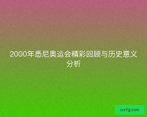 2000年悉尼奥运会精彩回顾与历史意义分析